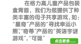 在格力高儿童产品包装盒背面，我们为您提供了种类丰富的母子共享游戏，如：“星奇”产品的“寻找幸运小熊”，“奇蒂”产品的“英语字迷游戏”，“可珑” 点击更多...