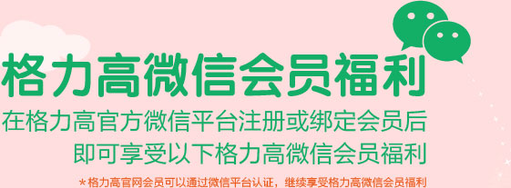格力高微信会员福利 在格力高官方微信平台注册或绑定会员后即可享受以下格力高微信会员福利 *格力高官网会员可以通过微信平台认证，继续享受格力高微信会员福利