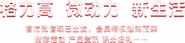 格力高  微动力  新生活 官方微信现已出发，会员特权汹涌而来 精彩活动 产品资讯 积分好礼……